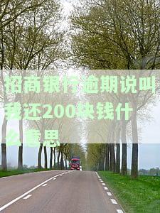 招商银行逾期说叫我还200块钱什么意思-招商银行逾期说叫我还200块钱什么意思啊