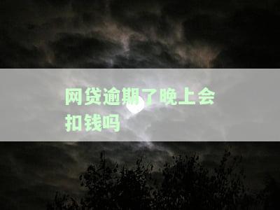 网贷逾期了晚上会扣钱吗怎么办，网贷逾期后，晚上会被扣款吗？解决办法在此！