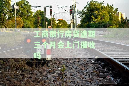 工商银行房贷逾期三个月会上门催收吗？真的需要全额还款吗？逾期后应如何处理？