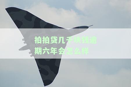 拍拍贷几千块钱逾期六年会怎么样