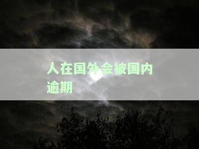 人在国外会被国内逾期-人在国外会被国内逾期吗