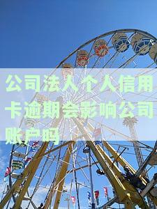 法人欠信用卡会影响公司账户吗，法人信用卡欠款问题：是否会波及公司账户？