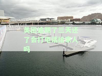 美团借钱逾期三天会打电话给家人吗，美团借钱逾期三天，真的会打电话给家人吗？