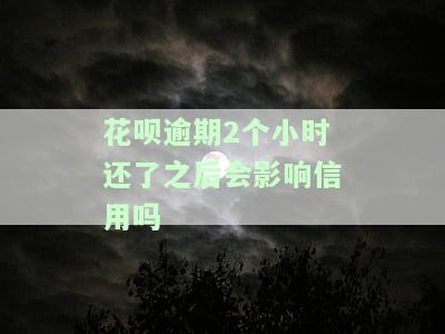 花呗逾期2个小时还了之后会影响信用吗-花呗逾期2个小时还了之后会影响信用吗