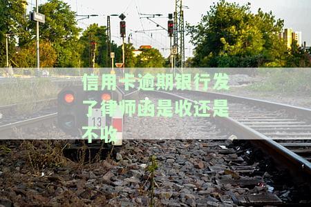 信用卡逾期银行发了律师函是收还是不收