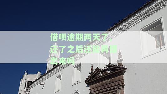 借呗逾期了2天还完了还能借吗，借呗逾期两天后还款，是否能继续借款？