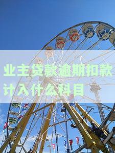 业主贷款逾期扣款计入哪个会计科目？涉及开发商保证金的情况