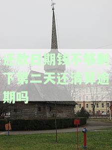 还款日期钱不够剩下第二天还清算逾期吗-还款日期钱不够剩下第二天还清算逾期吗