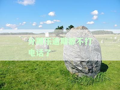 分期乐逾期都不打电话了-分期乐逾期电话后面没打了怎么回事