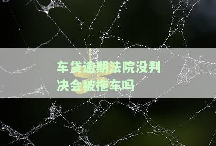 车贷逾期法院判决下来之后怎么样，车贷逾期未还，法院判决结果如何？