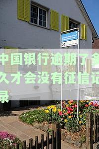 中国银行逾期了多久才会没有征信记录-中国银行逾期了多久才会没有征信记录了