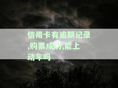 信用卡有逾期记录，购票成功，能上动车吗？有影响吗？