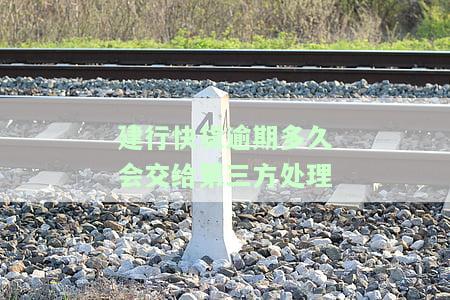 建行快货逾期多久会交给第三方处理业务，建行快贷逾期多久将由第三方接管处理业务？