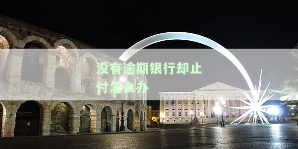 没有逾期为何被银行止付？如何解决此问题？
