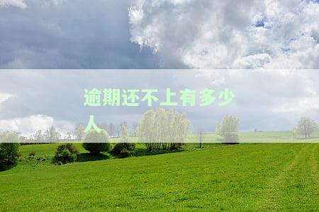 欠款逾期的人多吗，逾期还款现象普遍，多少人陷入欠款危机？