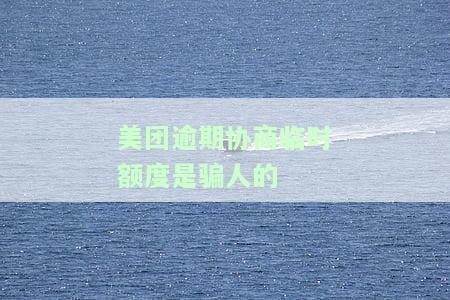 美团逾期协商临时额度是骗人的