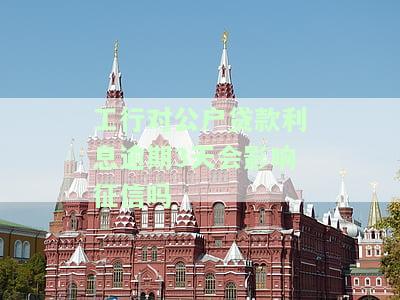 工行对公户贷款利息逾期3天会影响征信吗-工行对公户贷款利息逾期3天会影响征信吗