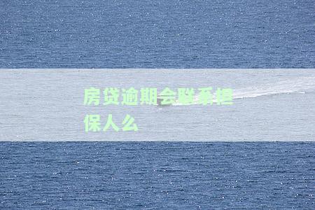 房贷逾期会联系家人吗，房贷逾期是否会导致家人被联系？你需要知道的一切