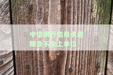中信银行信用卡逾期是否会影响单位查征信？
