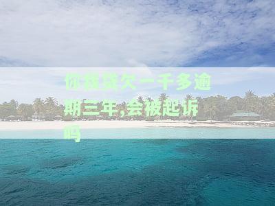 你我贷欠一千多逾期三年,会被起诉吗知乎，【律师解答】欠你我贷一千多逾期三年，真的会被告上法庭吗？