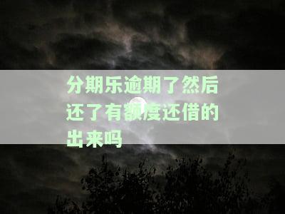 分期乐逾期过后全部还清还能借款吗，分期乐逾期还款后能否再次借款？答案在这里！