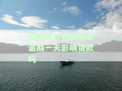 邮银行贷款利息逾期一天会影响贷款吗？如何解决？