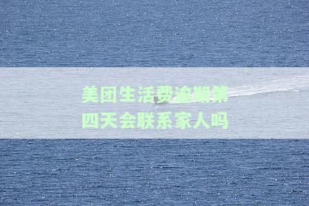 美团生活费逾期4天打电话没接到有事吗，美团生活费逾期4天未接电话，会有影响吗？