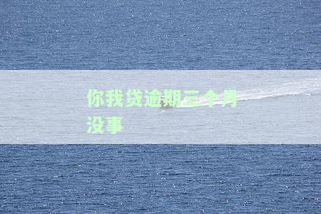 你我贷逾期三个月没事-你我贷逾期三个月没事吗