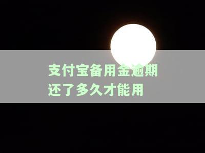 支付宝备用金逾期还清后多久能再借用借呗？