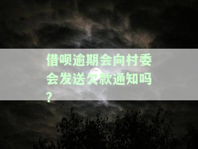 借呗逾期会向村委会发送欠款通知吗怎么办，借呗逾期后，村委会是否会收到欠款通知？解决方案探讨