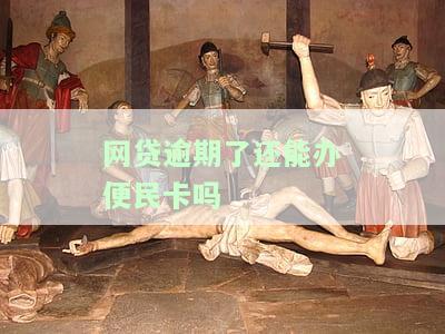 网贷逾期了还能办便民卡吗现在，网贷逾期后能否申请便民卡？现在的情况如何？