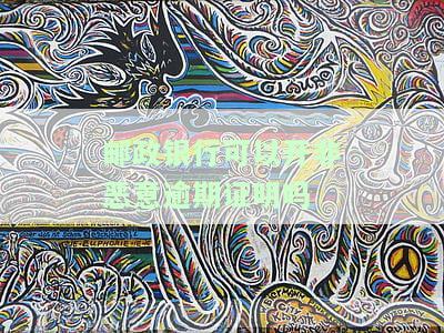 邮政银行可以开非恶意逾期证明吗-邮政银行可以开非恶意逾期证明吗安全吗