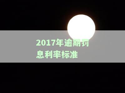 2017年逾期罚息利率标准，解析2017年逾期罚息利率标准