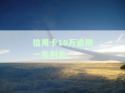 信用卡10万逾期一年利息多少，如何计算信用卡10万元逾期一年的利息？