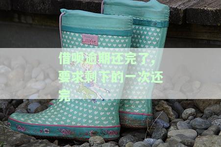 借呗逾期还完了,要求剩下的一次还完还能借吗，借呗逾期还款后，能否一次性还清剩余欠款并继续借款？