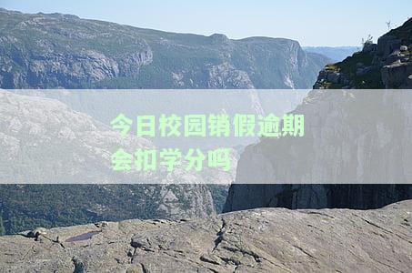 今日校园销假逾期会怎么样，逾期销假：今日校园的严重后果