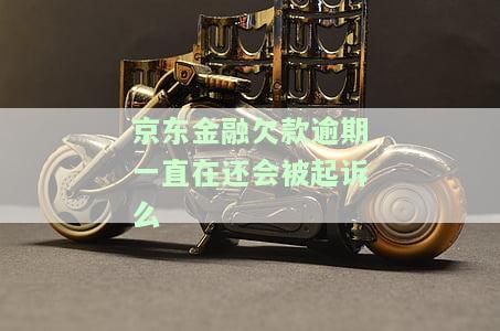 京东金融欠款逾期一直在还会被起诉么知乎，京东金融欠款逾期未还，是否会被起诉？——知乎用户提问