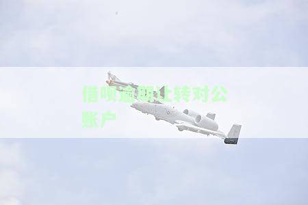 借呗逾期让转对公账户