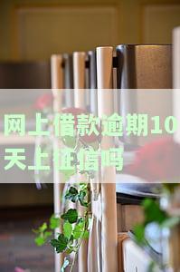 网上借款逾期10天上征信吗有影响吗，逾期10天会影响征信吗？网上借款需谨