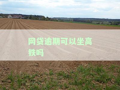 网贷逾期多久不能坐高铁，网贷逾期时间过长将影响出行，何时不能再乘坐高铁？