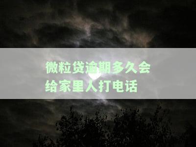 微粒贷逾期多久会给家里人打电话催收？影响家人吗？