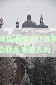 网贷逾期了三五天会联系家里人吗怎么办，网贷逾期三五天，会不会被联系家里人？如何应对？