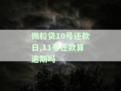 微粒贷10号还款日,11号还款算逾期吗，关于微粒贷还款日期的疑问：10号还款和11号还款算不算逾期？