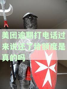 美团逾期打电话过来说还了给额度是真的吗，美团逾期还款后接到电话，额度是否真的恢复？