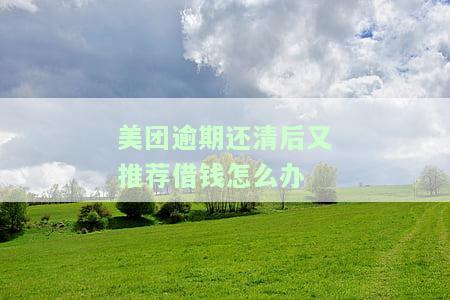 美团借钱逾期还清了,多久才能继续借款，美团借钱逾期还清后，多久可以再次申请借款？