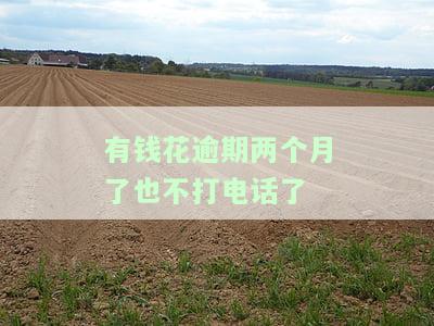 有钱花逾期两个月未接电话，如何处理？