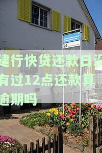建行快贷还款日没有过12点还款算逾期吗，建行快贷还款日未过12点还款，是否算作逾期？