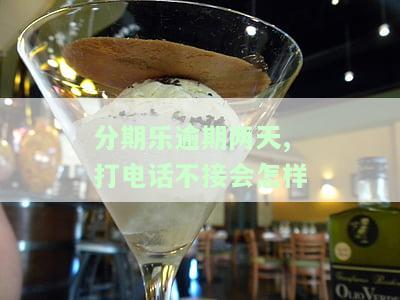 分期乐逾期未接听电话是否有影响？已接电话并沟通，未接听家人电话是否会收到短信通知？