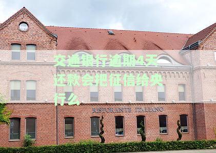 交通银行逾期4天还款会把征信给央行么