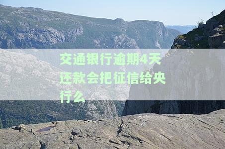 交通银行逾期4天还款会把征信给央行么